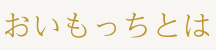 おいもっちとは